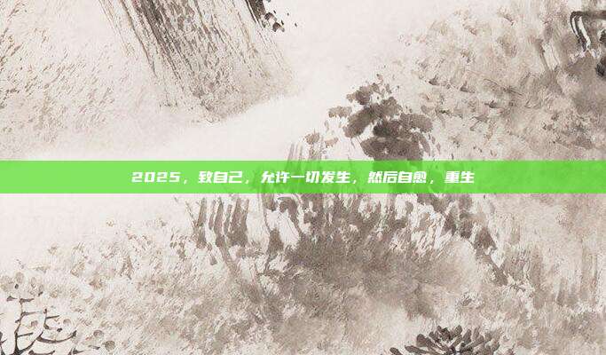 2025，致自己，允许一切发生，然后自愈，重生