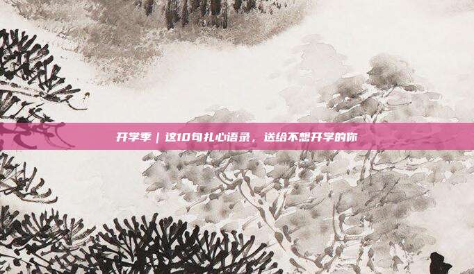 开学季｜这10句扎心语录，送给不想开学的你