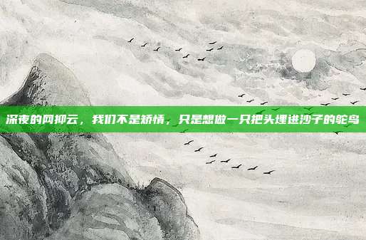 深夜的网抑云，我们不是矫情，只是想做一只把头埋进沙子的鸵鸟