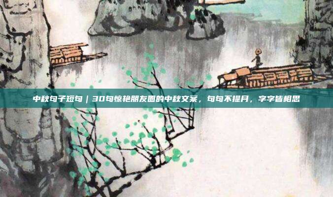 中秋句子短句｜30句惊艳朋友圈的中秋文案，句句不提月，字字皆相思
