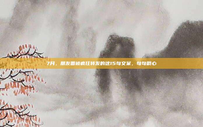 7月，朋友圈被疯狂转发的这15句文案，句句戳心