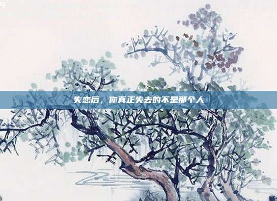 失恋后，你真正失去的不是那个人