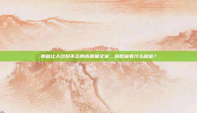那些让人过目不忘的高质量文案，到底藏着什么秘密？