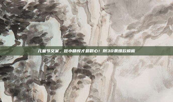 儿童节文案，短小精悍才最戳心！附30条爆款模板