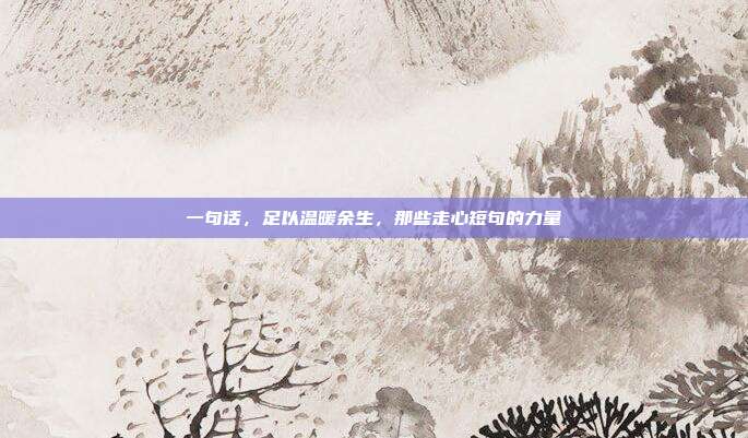 一句话，足以温暖余生，那些走心短句的力量