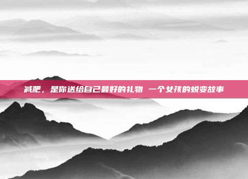 减肥，是你送给自己最好的礼物 一个女孩的蜕变故事