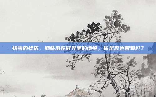 初雪的忧伤，那些落在时光里的遗憾，你是否也曾有过？