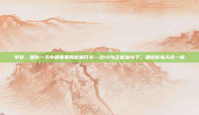 早安,是你一天中最重要的能量开关—这10句正能量句子,建议你每天读一遍