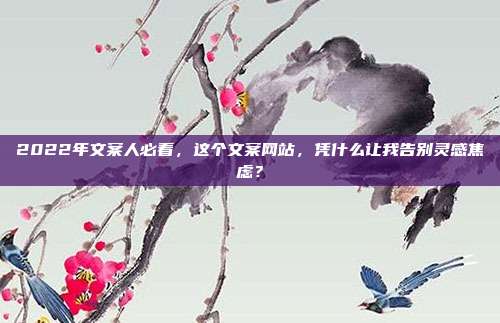 2022年文案人必看，这个文案网站，凭什么让我告别灵感焦虑？
