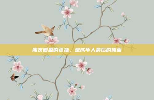朋友圈里的孤独，是成年人最后的体面