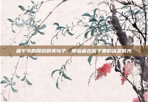 端午节的简短精美句子，那些藏在粽子里的温柔时光
