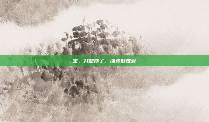 宝，我想你了，涨得好难受