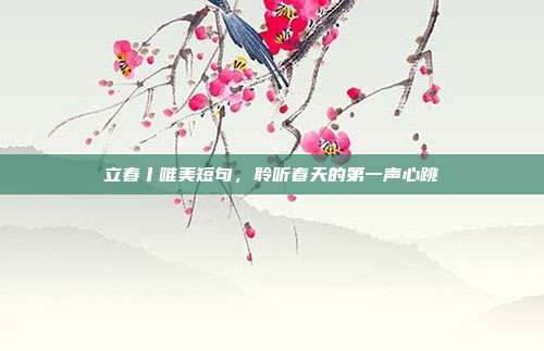 立春丨唯美短句，聆听春天的第一声心跳
