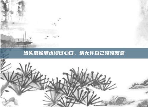 当失落像潮水漫过心口，请允许自己轻轻叹息