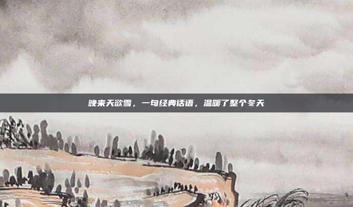 晚来天欲雪，一句经典话语，温暖了整个冬天