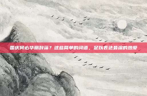 国庆何必华丽辞藻？这些简单的词语，足以表达最深的热爱