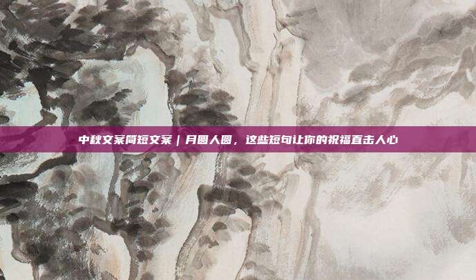中秋文案简短文案｜月圆人圆，这些短句让你的祝福直击人心