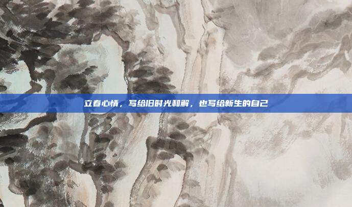 立春心情，写给旧时光和解，也写给新生的自己