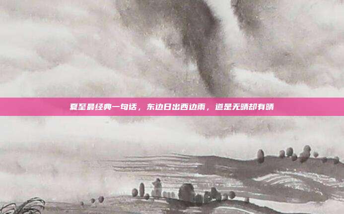 夏至最经典一句话，东边日出西边雨，道是无晴却有晴