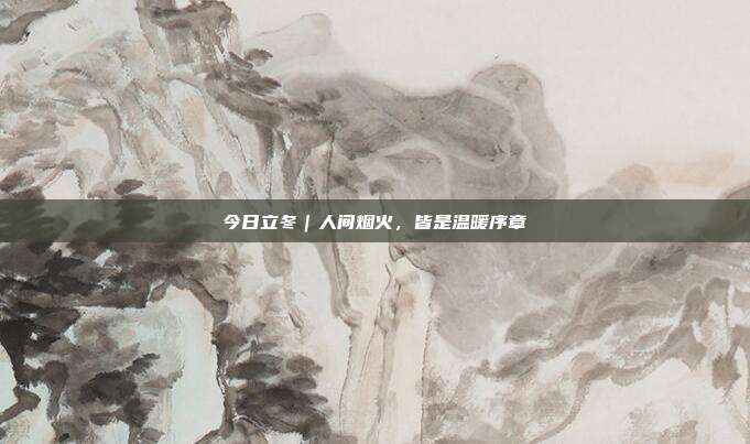 今日立冬｜人间烟火，皆是温暖序章