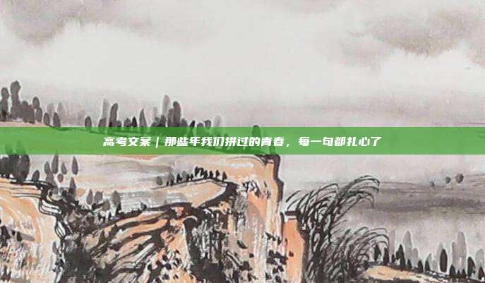 高考文案｜那些年我们拼过的青春，每一句都扎心了