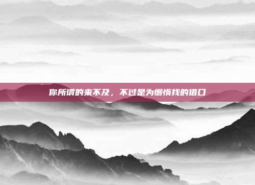 你所谓的来不及，不过是为懒惰找的借口