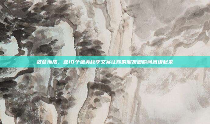 秋意渐浓，这10个绝美秋季文案让你的朋友圈瞬间高级起来
