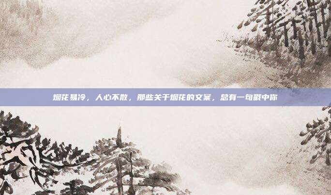 烟花易冷，人心不散，那些关于烟花的文案，总有一句戳中你