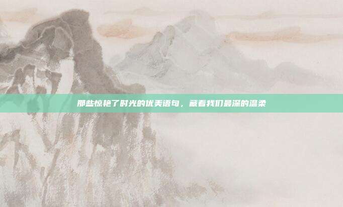 那些惊艳了时光的优美语句，藏着我们最深的温柔