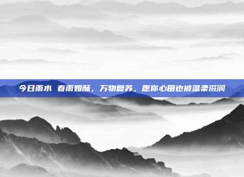 今日雨水 春雨如酥，万物复苏，愿你心田也被温柔滋润