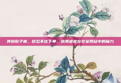 笑到肚子疼,却忍不住下单,搞笑语言在文案网站中的魔力
