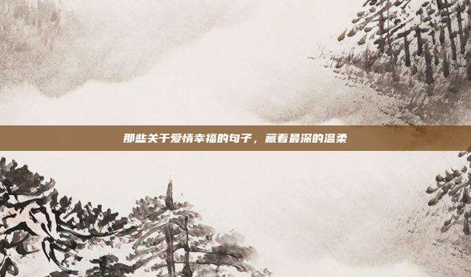 那些关于爱情幸福的句子，藏着最深的温柔