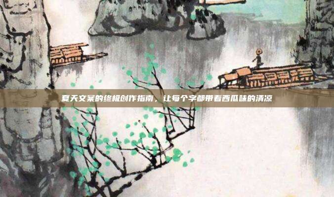 夏天文案的终极创作指南,让每个字都带着西瓜味的清凉