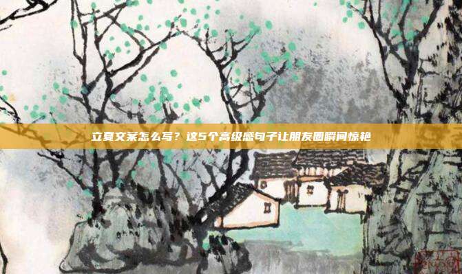 立夏文案怎么写?这5个高级感句子让朋友圈瞬间惊艳