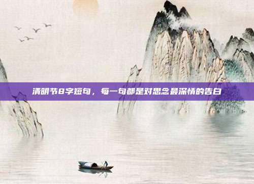 清明节8字短句，每一句都是对思念最深情的告白