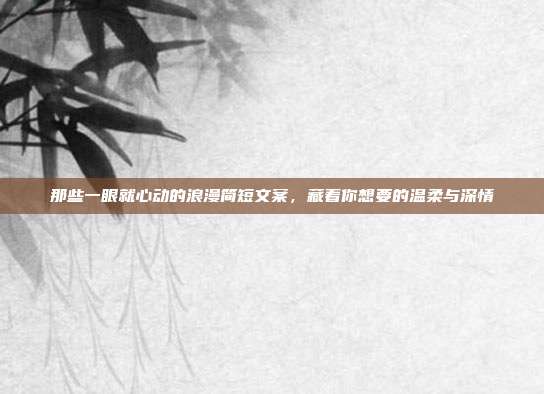 那些一眼就心动的浪漫简短文案,藏着你想要的温柔与深情