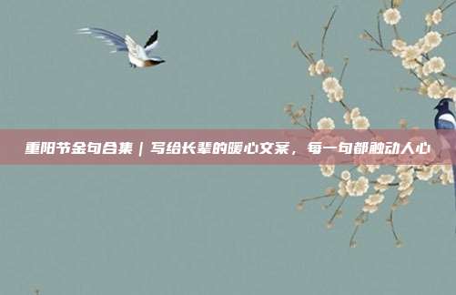 重阳节金句合集｜写给长辈的暖心文案，每一句都触动人心
