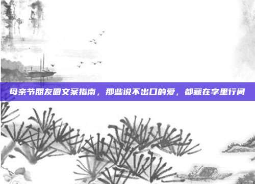 母亲节朋友圈文案指南，那些说不出口的爱，都藏在字里行间