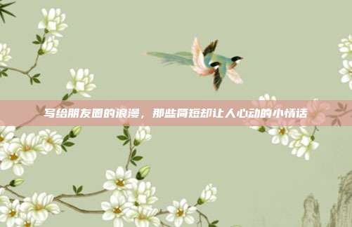 写给朋友圈的浪漫,那些简短却让人心动的小情话