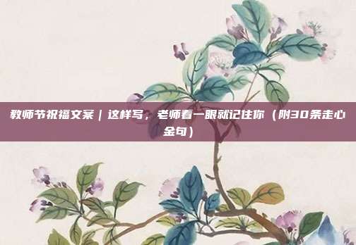 教师节祝福文案｜这样写，老师看一眼就记住你（附30条走心金句）