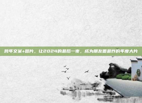 跨年文案+图片，让2024的最后一夜，成为朋友圈最炸的年度大片