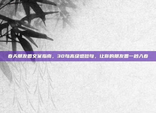 春天朋友圈文案指南,30句高级感短句,让你的朋友圈一秒入春