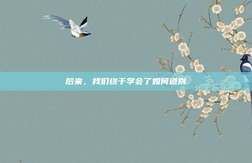 后来，我们终于学会了如何道别