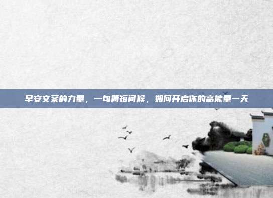 早安文案的力量，一句简短问候，如何开启你的高能量一天