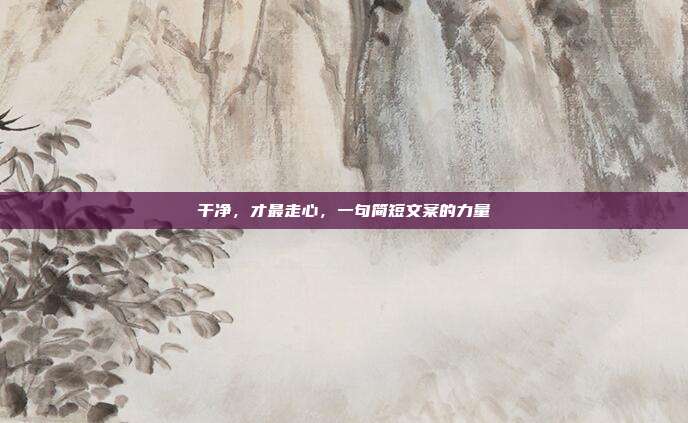 干净，才最走心，一句简短文案的力量