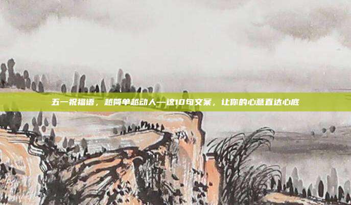 五一祝福语,越简单越动人—这10句文案,让你的心意直达心底