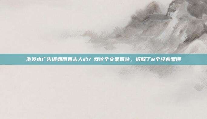 洗发水广告语如何直击人心？我这个文案网站，拆解了8个经典案例