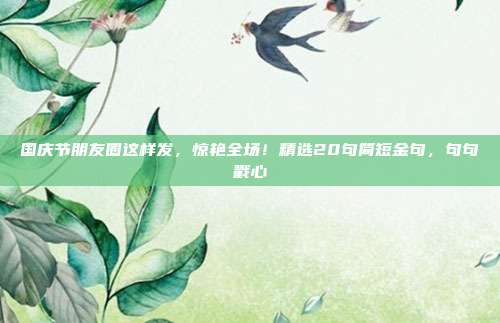 国庆节朋友圈这样发,惊艳全场!精选20句简短金句,句句戳心