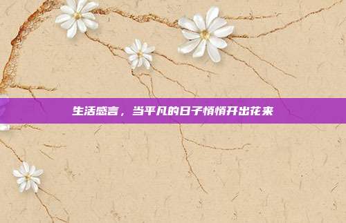 生活感言,当平凡的日子悄悄开出花来