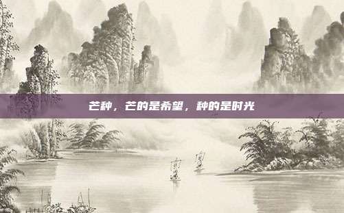 芒种，芒的是希望，种的是时光